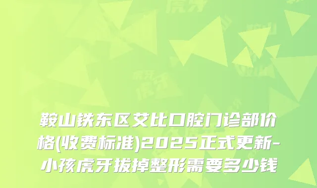 鞍山铁东区艾比口腔门诊部价格(收费标准)2025正式更新-小孩虎牙拔掉整形需要多少钱