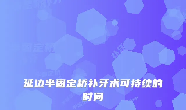 延边半固定桥补牙术可持续的时间