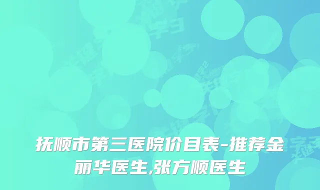 抚顺市第三医院价目表-推荐金丽华医生,张方顺医生