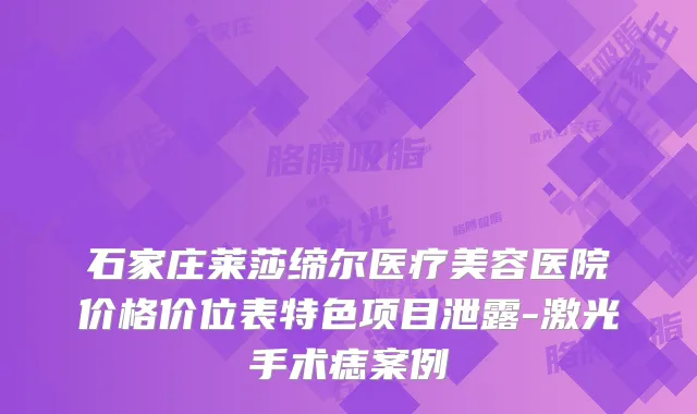 石家庄莱莎缔尔医疗美容医院价格价位表特色项目泄露-激光手术痣案例