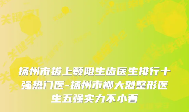 扬州市拔上颚阻生齿医生排行十强热门医-扬州市柳大烈整形医生五强实力不小看