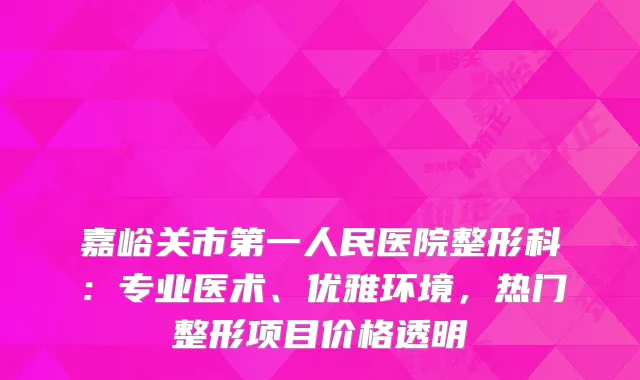 嘉峪关市第一人民医院整形科：专业医术、优雅环境，热门整形项目价格透明