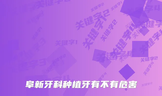 阜新牙科种植牙有不有危害