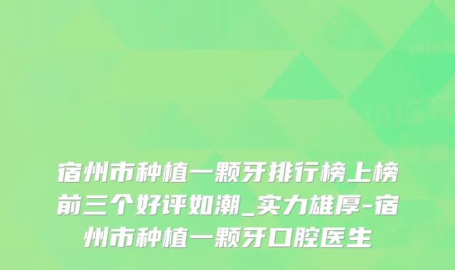 宿州市种植一颗牙排行榜上榜前三个好评如潮_实力雄厚-宿州市种植一颗牙口腔医生