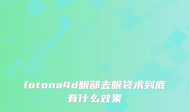 fotona4d眼部去眼袋术到底有什么效果