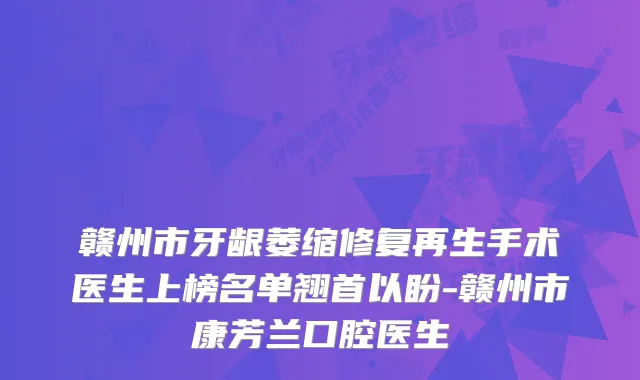 赣州市牙龈萎缩修复再生手术医生上榜名单翘首以盼-赣州市康芳兰口腔医生