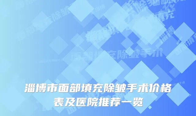 淄博市面部填充除皱手术价格表及医院推荐一览