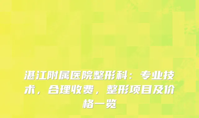 湛江附属医院整形科：专业技术，合理收费，整形项目及价格一览