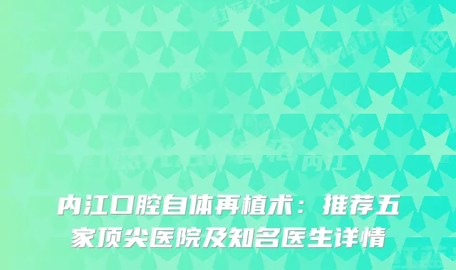 内江口腔自体再植术：推荐五家医院及知名医生详情