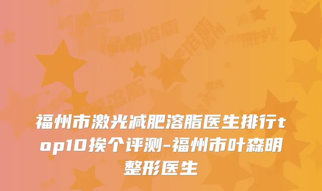福州市激光减肥溶脂医生排行top10挨个评测-福州市叶森明整形医生