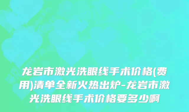 龙岩市激光洗眼线手术价格(费用)清单全新火热出炉-龙岩市激光洗眼线手术价格要多少啊