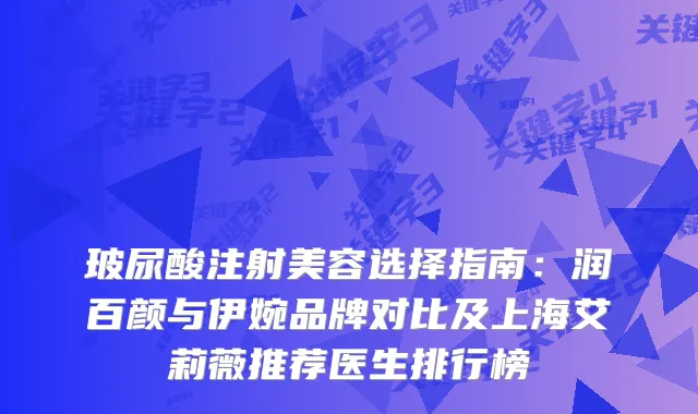 玻尿酸注射美容选择指南：润百颜与伊婉品牌对比及上海艾莉薇推荐医生排行榜