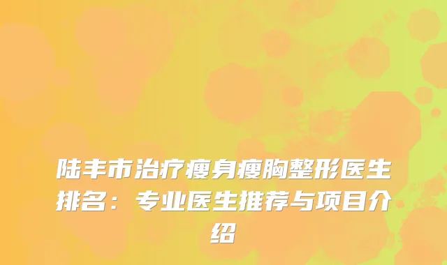 陆丰市瘦身瘦胸整形医生排名：专业医生推荐与项目介绍