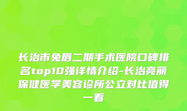 长治市兔唇二期手术医院口碑排名top10强详情介绍-长治亮丽保健医学美容诊所公立对比值得一看