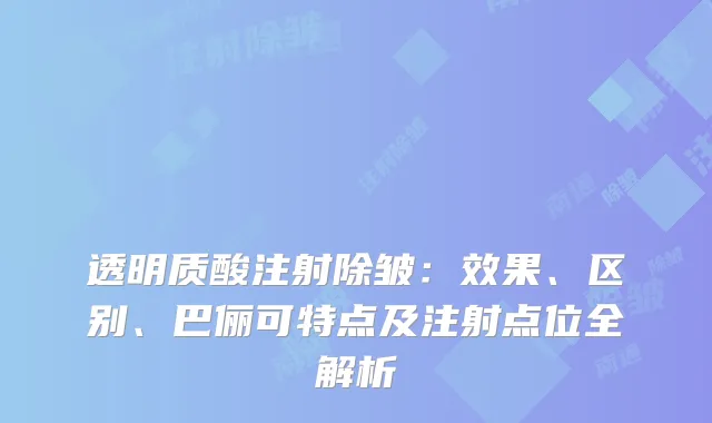 透明质酸注射除皱:效果、区别、巴俪可特点及注射点位全解析