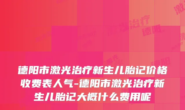 德阳市激光新生儿胎记价格收费表人气-德阳市激光新生儿胎记大概什么费用呢