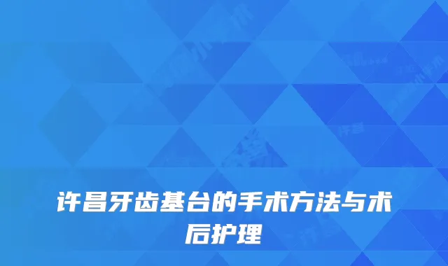 许昌牙齿基台的手术方法与术后护理