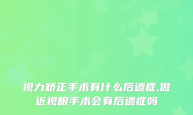 视力矫正手术有什么后遗症,做近视眼手术会有后遗症吗