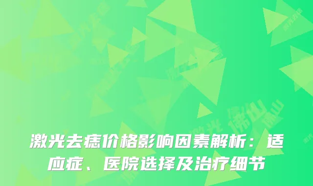 激光去痣价格影响因素解析：适应症、医院选择及细节