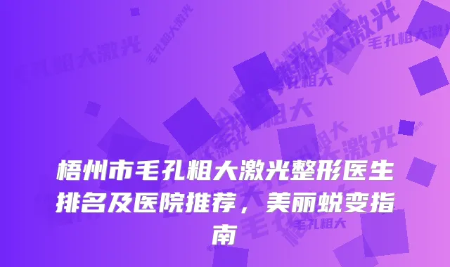 梧州市毛孔粗大激光整形医生排名及医院推荐，美丽蜕变指南