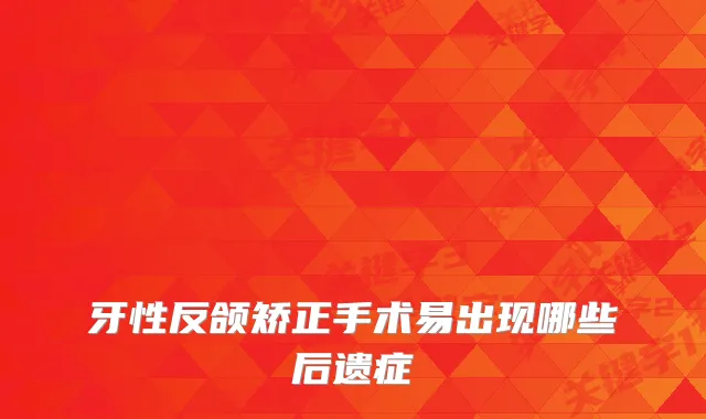 牙性反颌矫正手术易出现哪些后遗症