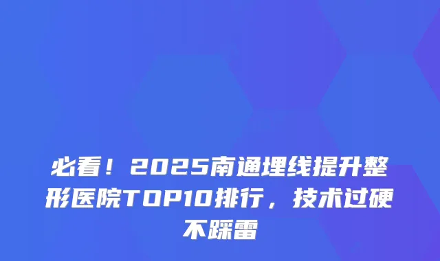 必看！2025南通埋线提升整形医院TOP10排行，技术过硬不踩雷