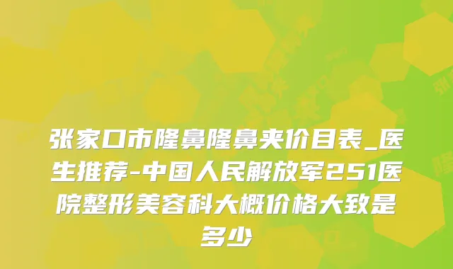 张家口市隆鼻隆鼻夹价目表_医生推荐-中国人民解放军251医院整形美容科大概价格大致是多少