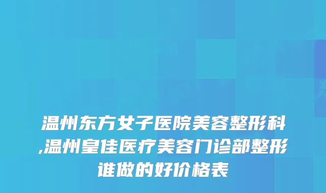 温州东方女子医院美容整形科,温州皇佳医疗美容门诊部整形谁做的好价格表