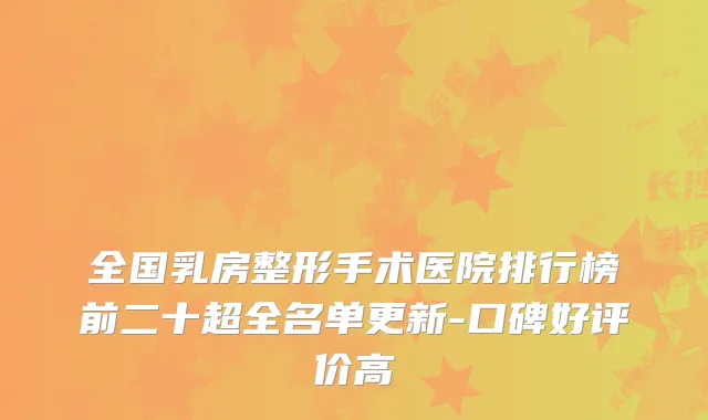 全国乳房整形手术医院排行榜前二十超全名单更新-口碑好评价高