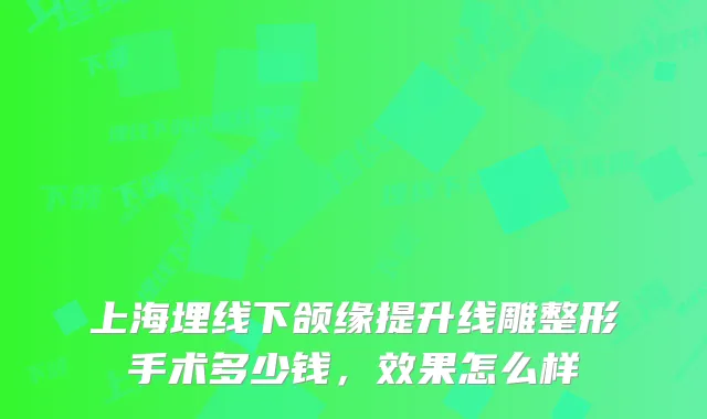 上海埋线下颌缘提升线雕整形手术多少钱,效果怎么样