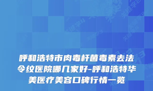 呼和浩特市毒素去法令纹医院哪几家好-呼和浩特华美医疗美容口碑行情一览