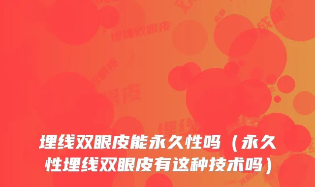 埋线双眼皮能永久性吗（永久性埋线双眼皮有这种技术吗）