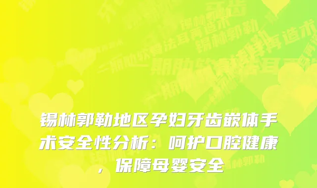 锡林郭勒地区孕妇牙齿嵌体手术安全性分析：呵护口腔健康，保障母婴安全
