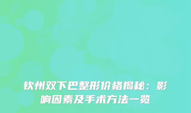 钦州双下巴整形价格揭秘：影响因素及手术方法一览