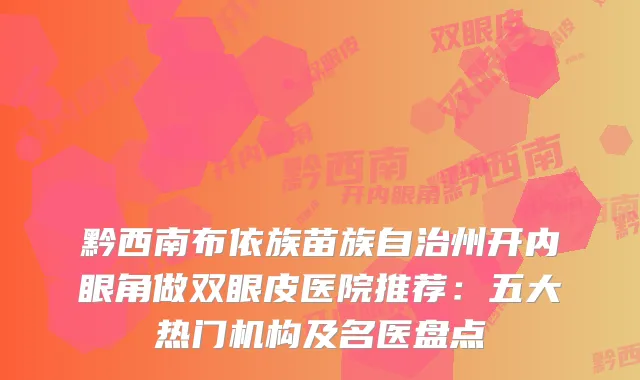黔西南布依族苗族自治州开内眼角做双眼皮医院推荐:五大热门机构及名医盘点