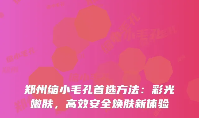 郑州缩小毛孔首选方法：彩光嫩肤，高效安全焕肤新体验