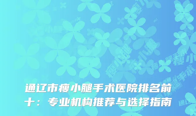 通辽市瘦小腿手术医院排名前十：专业机构推荐与选择指南