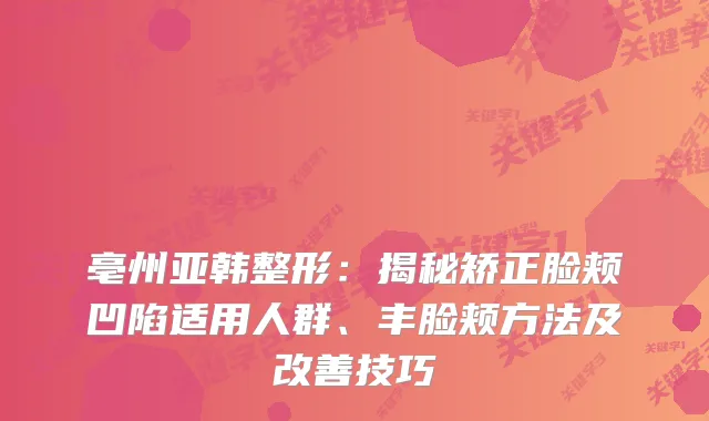 亳州亚韩整形：揭秘矫正脸颊凹陷适用人群、丰脸颊方法及技巧