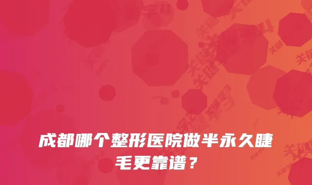 成都哪个整形医院做半永久睫毛更靠谱？