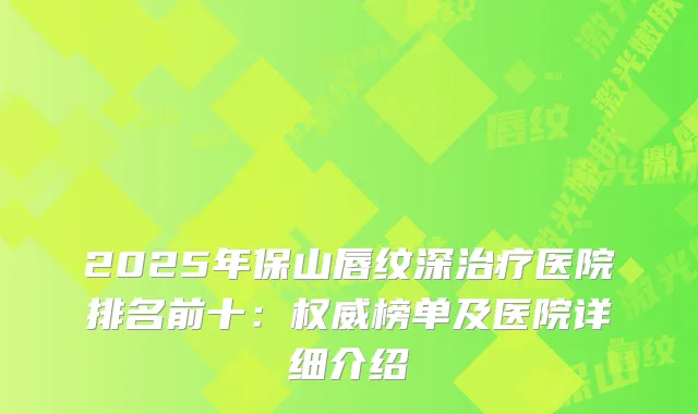 2025年保山唇纹深医院排名前十：榜单及医院详细介绍
