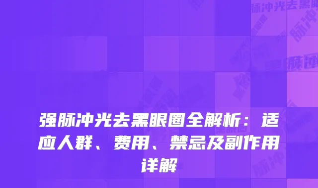强脉冲光去黑眼圈全解析：适应人群、费用、禁忌及副作用详解