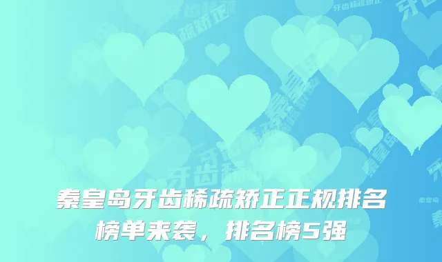 秦皇岛牙齿稀疏矫正正规排名榜单来袭，排名榜5强