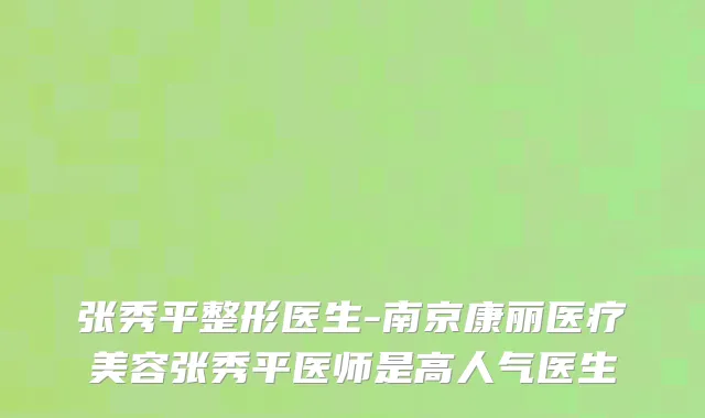 张秀平整形医生-南京康丽医疗美容张秀平医师是高人气医生