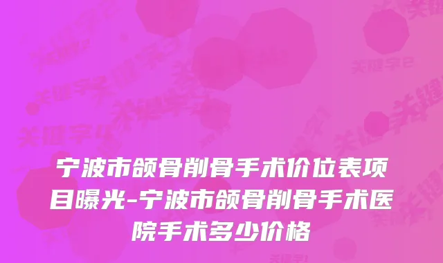 宁波市颌骨削骨手术价位表项目曝光-宁波市颌骨削骨手术医院手术多少价格