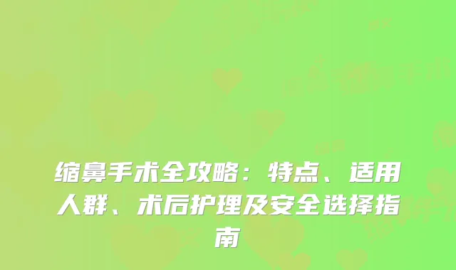 缩鼻手术全攻略：特点、适用人群、术后护理及安全选择指南