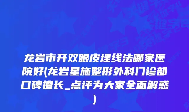 龙岩市开双眼皮埋线法哪家医院好(龙岩星施整形外科门诊部口碑擅长_点评为大家全面解惑)