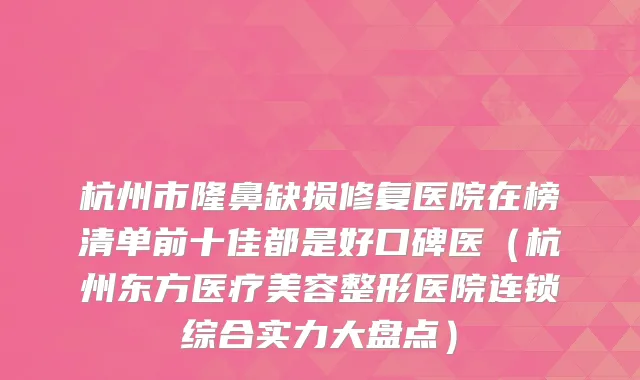 杭州市隆鼻缺损修复医院在榜清单前十佳都是好口碑医（杭州东方医疗美容整形医院连锁综合实力大盘点）
