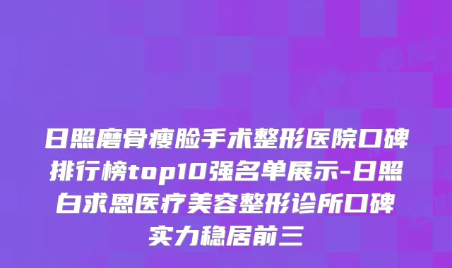 日照磨骨瘦脸手术整形医院口碑排行榜top10强名单展示-日照白求恩医疗美容整形诊所口碑实力稳居前三