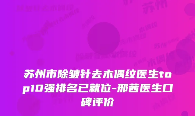 苏州市除皱针去木偶纹医生top10强排名已就位-邢茜医生口碑评价