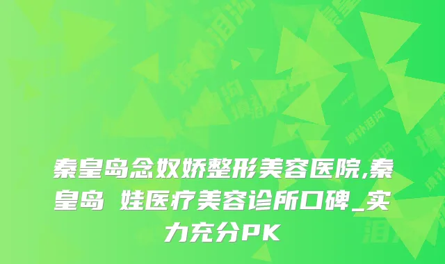秦皇岛念奴娇整形美容医院,秦皇岛釹娃医疗美容诊所口碑_实力充分PK